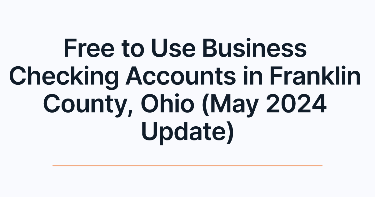 Free to Use Business Checking Accounts in Franklin County, Ohio (May 2024 Update)